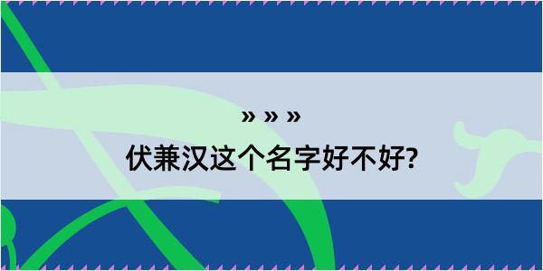 伏兼汉这个名字好不好?