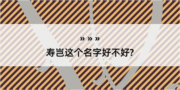 寿岂这个名字好不好?