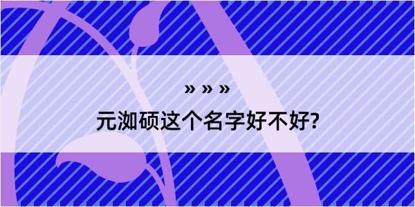 元洳硕这个名字好不好?