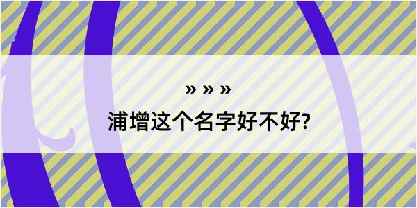 浦增这个名字好不好?