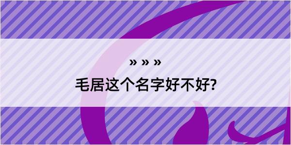 毛居这个名字好不好?