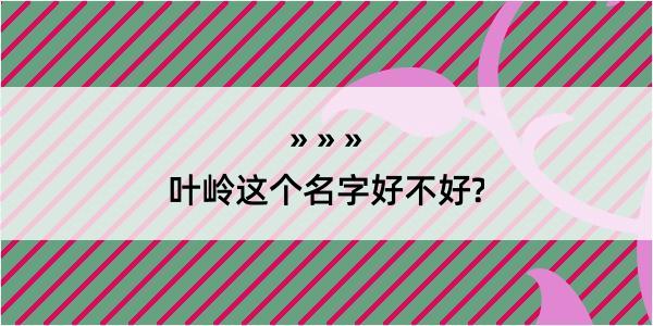 叶岭这个名字好不好?