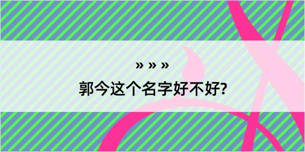 郭今这个名字好不好?