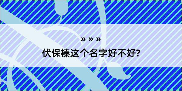 伏保榛这个名字好不好?