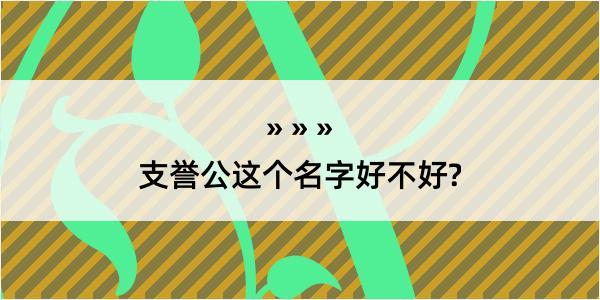 支誉公这个名字好不好?