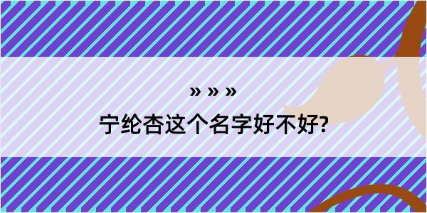 宁纶杏这个名字好不好?