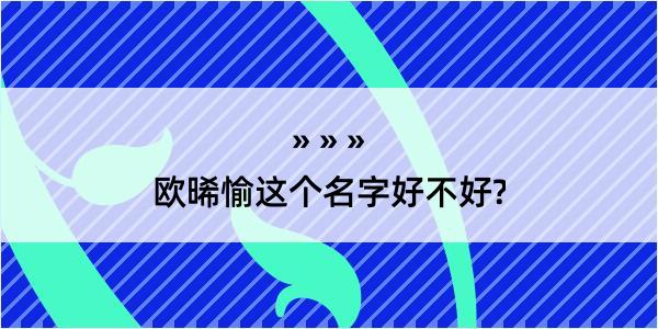 欧晞愉这个名字好不好?