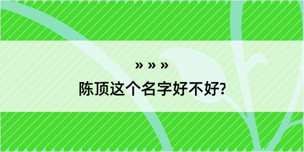 陈顶这个名字好不好?