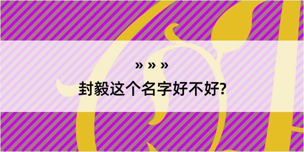 封毅这个名字好不好?