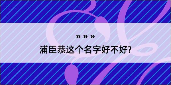 浦臣恭这个名字好不好?