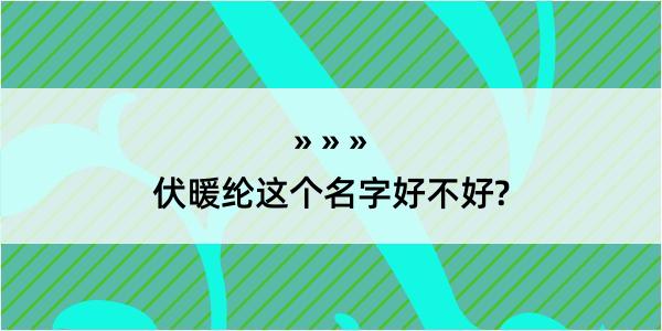 伏暖纶这个名字好不好?