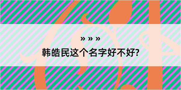 韩皓民这个名字好不好?