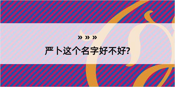 严卜这个名字好不好?