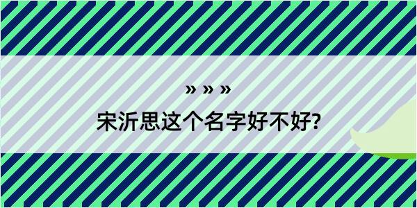 宋沂思这个名字好不好?