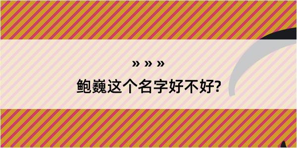 鲍巍这个名字好不好?