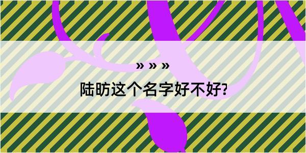 陆昉这个名字好不好?