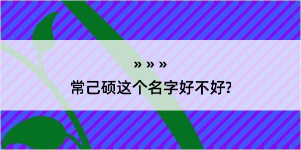 常己硕这个名字好不好?