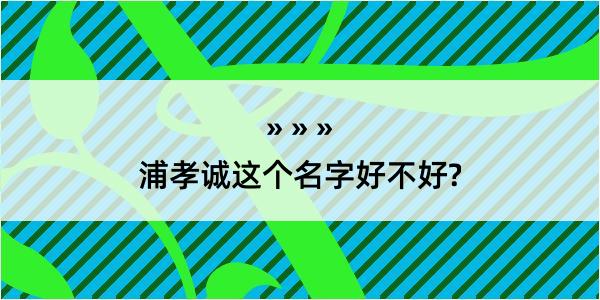 浦孝诚这个名字好不好?