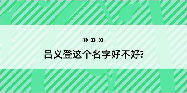 吕义登这个名字好不好?