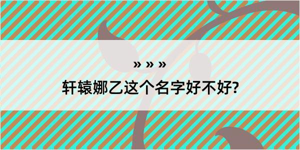 轩辕娜乙这个名字好不好?