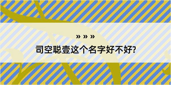 司空聪壹这个名字好不好?