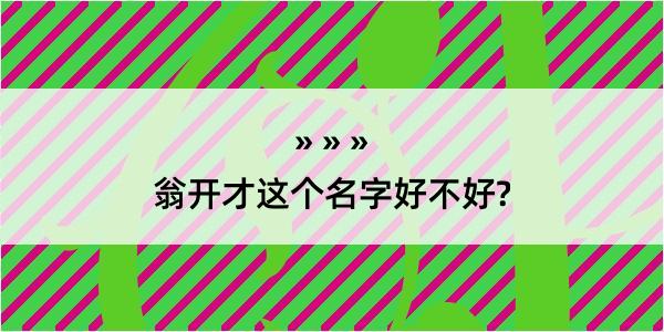 翁开才这个名字好不好?