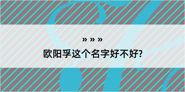 欧阳孚这个名字好不好?