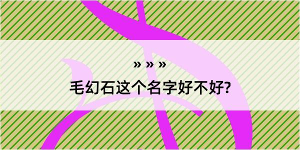 毛幻石这个名字好不好?