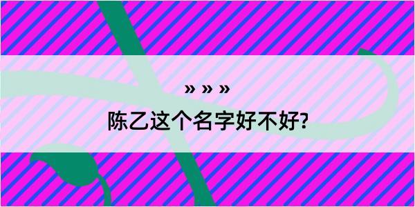 陈乙这个名字好不好?