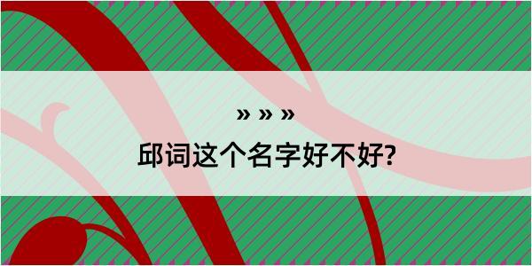 邱词这个名字好不好?