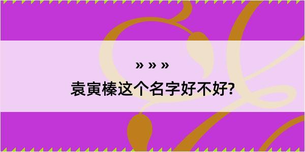 袁寅榛这个名字好不好?