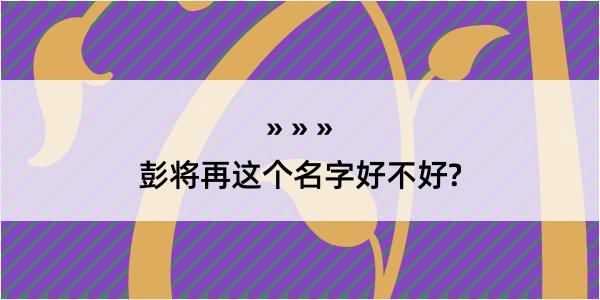 彭将再这个名字好不好?