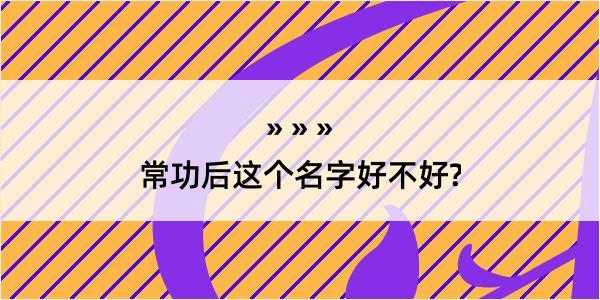 常功后这个名字好不好?