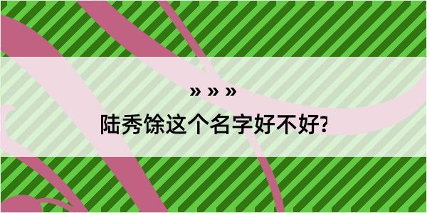 陆秀馀这个名字好不好?