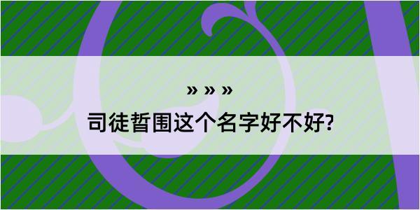 司徒晢围这个名字好不好?