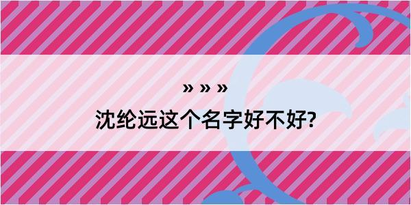 沈纶远这个名字好不好?