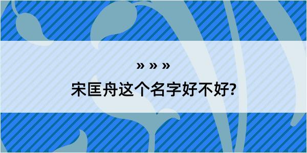 宋匡舟这个名字好不好?