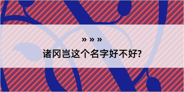 诸冈岂这个名字好不好?