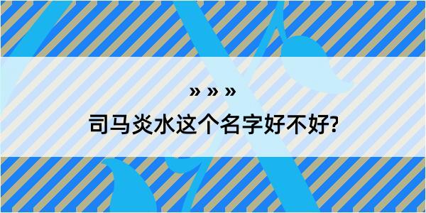 司马炎水这个名字好不好?