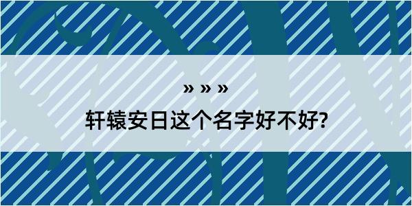 轩辕安日这个名字好不好?