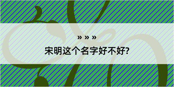 宋明这个名字好不好?