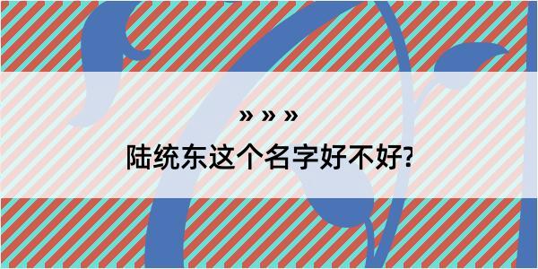 陆统东这个名字好不好?