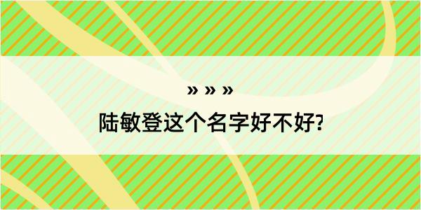 陆敏登这个名字好不好?