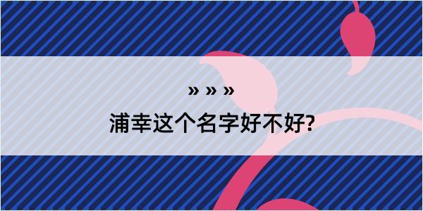 浦幸这个名字好不好?