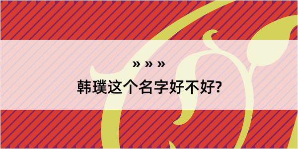 韩璞这个名字好不好?