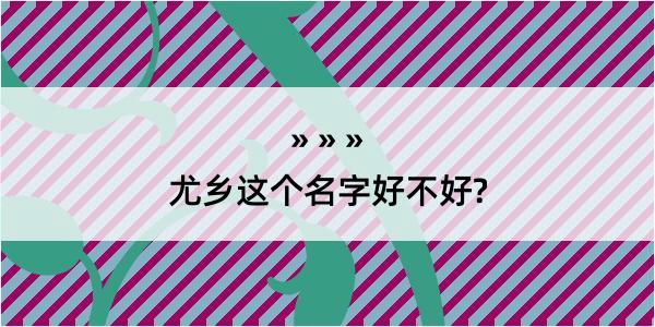 尤乡这个名字好不好?