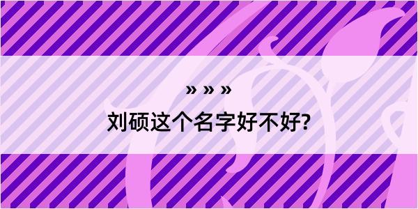 刘硕这个名字好不好?