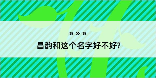 昌韵和这个名字好不好?