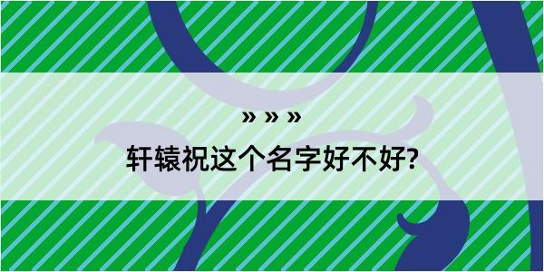 轩辕祝这个名字好不好?