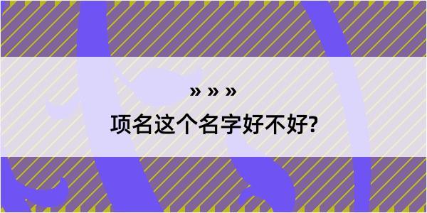 项名这个名字好不好?